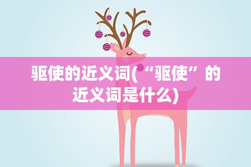 驱使的近义词(“驱使”的近义词是什么)