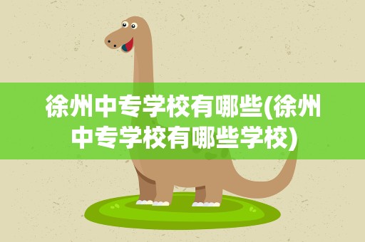 徐州中专学校有哪些(徐州中专学校有哪些学校)