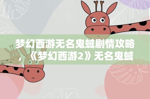 梦幻西游无名鬼蜮剧情攻略，《梦幻西游2》无名鬼蜮剧情攻略