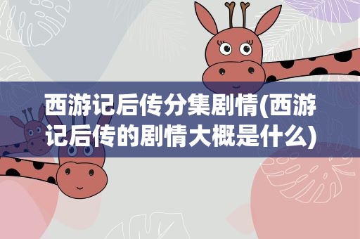 西游记后传分集剧情(西游记后传的剧情大概是什么)