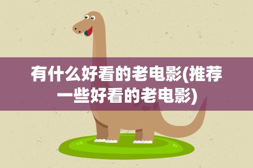 有什么好看的老电影(推荐一些好看的老电影)