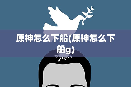 原神怎么下船(原神怎么下船g)