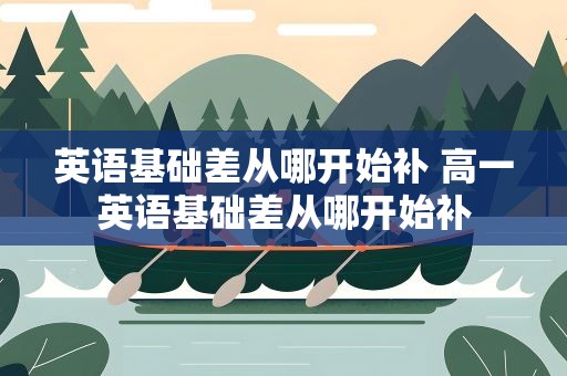 英语基础差从哪开始补 高一英语基础差从哪开始补