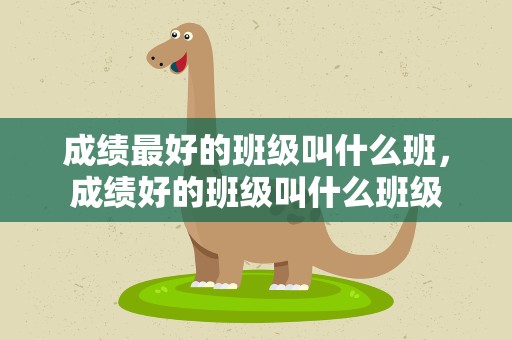成绩最好的班级叫什么班，成绩好的班级叫什么班级