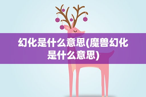 幻化是什么意思(魔兽幻化是什么意思)