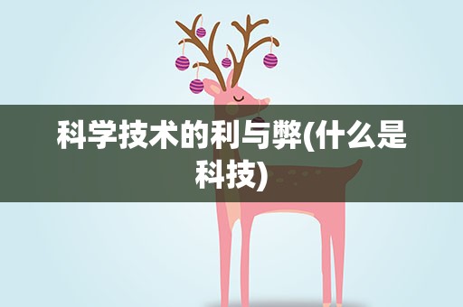 科学技术的利与弊(什么是科技)