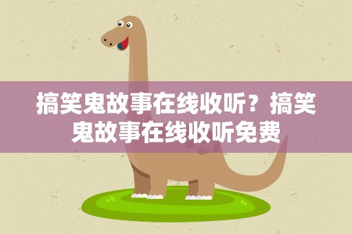 搞笑鬼故事在线收听？搞笑鬼故事在线收听免费