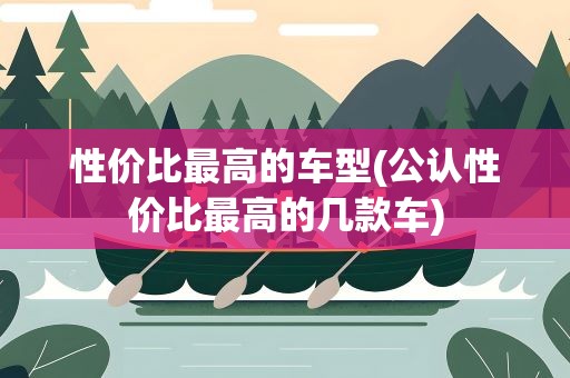 性价比最高的车型(公认性价比最高的几款车)