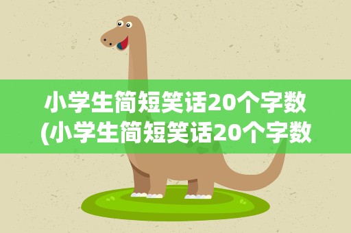 小学生简短笑话20个字数(小学生简短笑话20个字数怎么写)