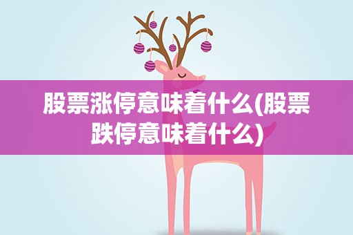 股票涨停意味着什么(股票跌停意味着什么)
