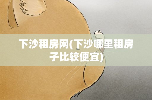 下沙租房网(下沙哪里租房子比较便宜)