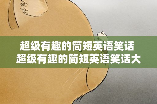 超级有趣的简短英语笑话 超级有趣的简短英语笑话大全