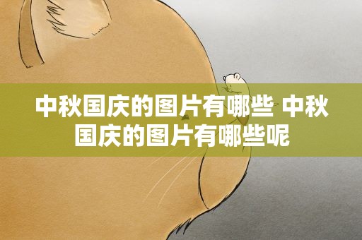 中秋国庆的图片有哪些 中秋国庆的图片有哪些呢