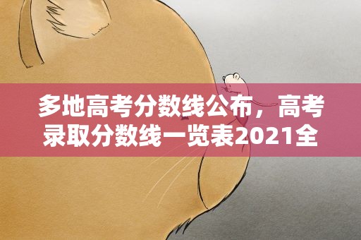 多地高考分数线公布，高考录取分数线一览表2021全国