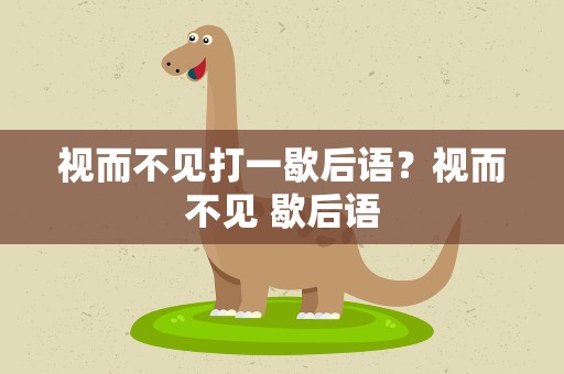 视而不见打一歇后语？视而不见 歇后语