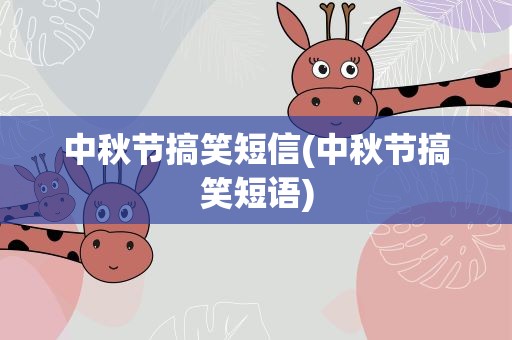 中秋节搞笑短信(中秋节搞笑短语)