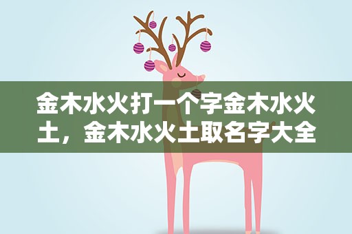 金木水火打一个字金木水火土，金木水火土取名字大全免费