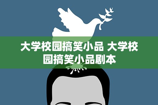大学校园搞笑小品 大学校园搞笑小品剧本
