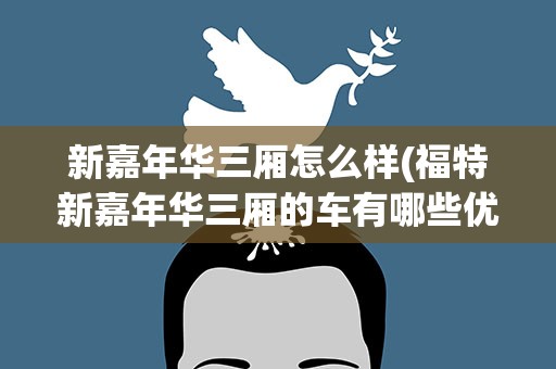 新嘉年华三厢怎么样(福特新嘉年华三厢的车有哪些优缺点)