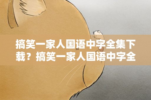 搞笑一家人国语中字全集下载？搞笑一家人国语中字全集下载观看
