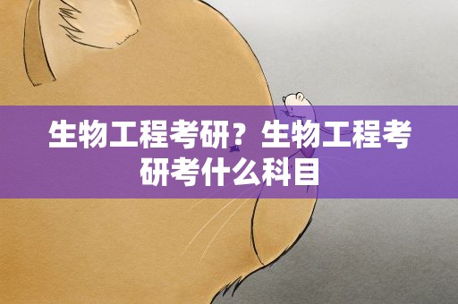 生物工程考研？生物工程考研考什么科目