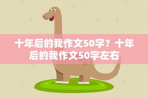 十年后的我作文50字？十年后的我作文50字左右