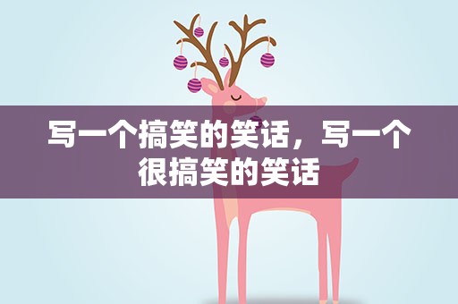 写一个搞笑的笑话，写一个很搞笑的笑话