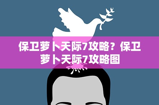 保卫萝卜天际7攻略？保卫萝卜天际7攻略图