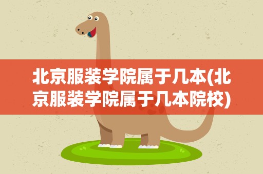 北京服装学院属于几本(北京服装学院属于几本院校)