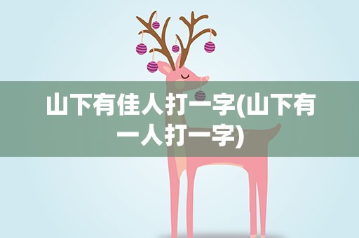 山下有佳人打一字(山下有一人打一字)