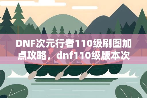 DNF次元行者110级刷图加点攻略，dnf110级版本次元行者怎么加点 2022次元行者加点推荐
