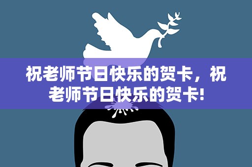 祝老师节日快乐的贺卡，祝老师节日快乐的贺卡!