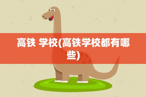 高铁 学校(高铁学校都有哪些)