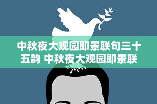 中秋夜大观园即景联句三十五韵 中秋夜大观园即景联句三十五韵翻译