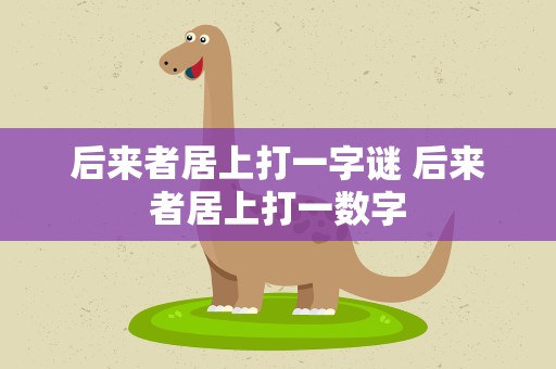 后来者居上打一字谜 后来者居上打一数字