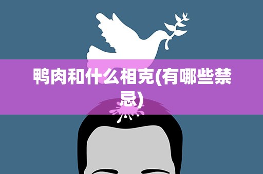鸭肉和什么相克(有哪些禁忌)