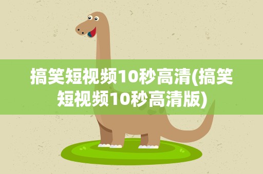 搞笑短视频10秒高清(搞笑短视频10秒高清版)