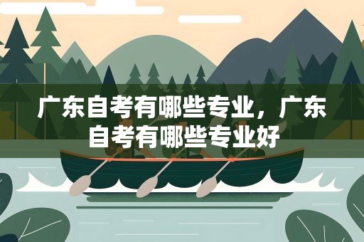 广东自考有哪些专业，广东自考有哪些专业好