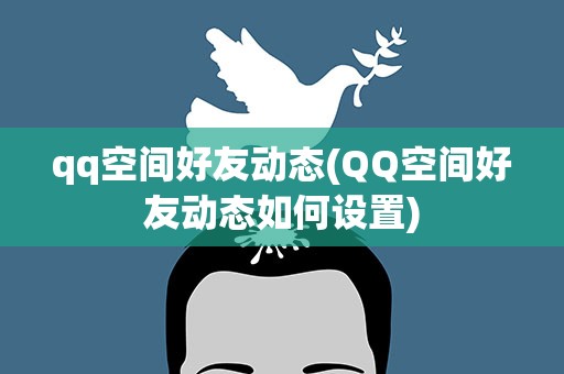 qq空间好友动态(QQ空间好友动态如何设置)