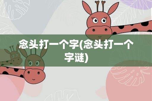 念头打一个字(念头打一个字谜)