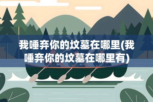 我唾弃你的坟墓在哪里(我唾弃你的坟墓在哪里有)