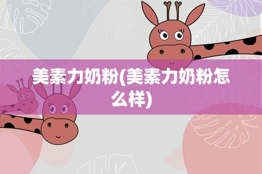 美素力奶粉(美素力奶粉怎么样)