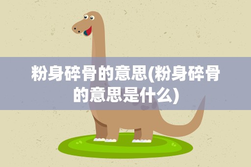 粉身碎骨的意思(粉身碎骨的意思是什么)