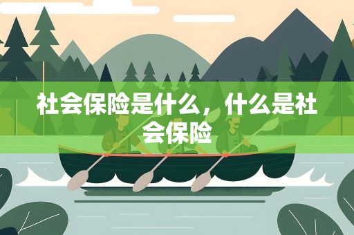 社会保险是什么，什么是社会保险
