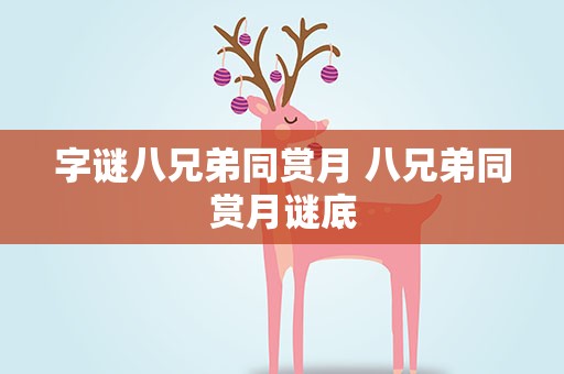 字谜八兄弟同赏月 八兄弟同赏月谜底