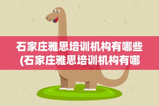 石家庄雅思培训机构有哪些(石家庄雅思培训机构有哪些地方)