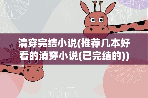 清穿完结小说(推荐几本好看的清穿小说(已完结的))