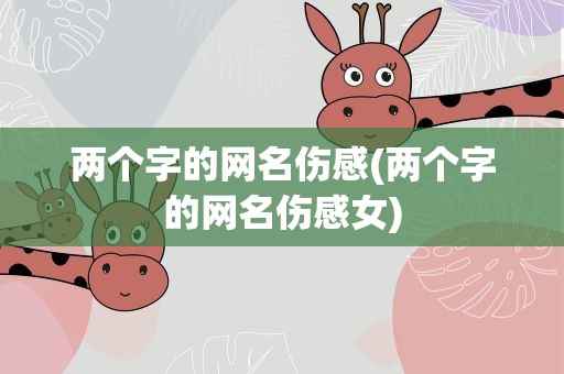 两个字的网名伤感(两个字的网名伤感女)