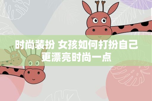 时尚装扮 女孩如何打扮自己更漂亮时尚一点