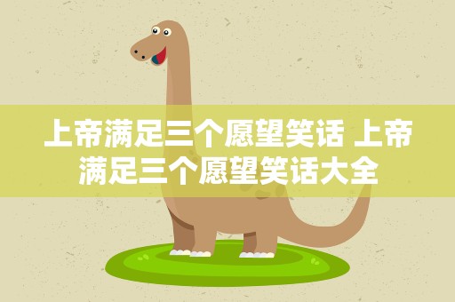 上帝满足三个愿望笑话 上帝满足三个愿望笑话大全
